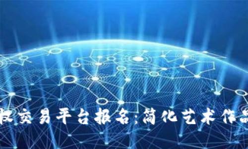 区块链版权交易平台报名：简化艺术作品交易流程