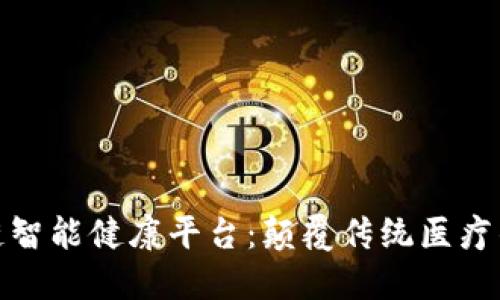探索区块链智能健康平台:颠覆传统医疗的新里程碑