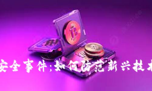 区块链平台安全事件：如何防范新兴技术的安全风险