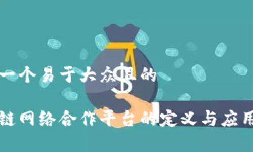 思考一个易于大众且的

区块链网络合作平台的定义与应用分析