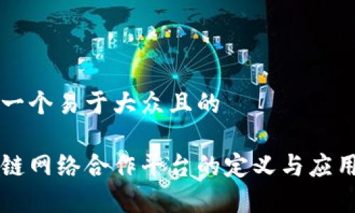 思考一个易于大众且的

区块链网络合作平台的定义与应用分析