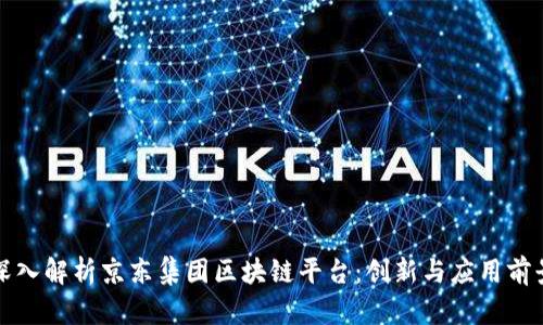 深入解析京东集团区块链平台：创新与应用前景