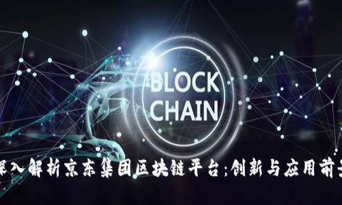 深入解析京东集团区块链平台：创新与应用前景