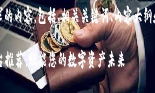 当然可以！以下是您请求的内容，包括、相关关键词、内容大纲和用于详细介绍的问题。

2023年最佳区块链平台推荐：赋能您的数字资产未来