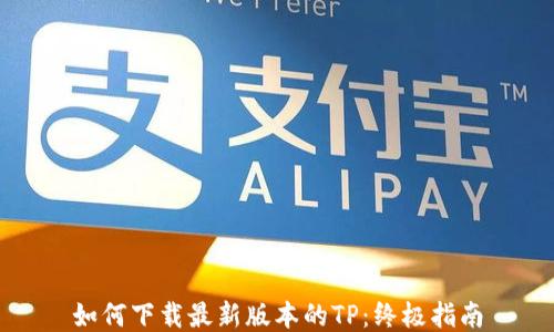 
如何下载最新版本的TP：终极指南