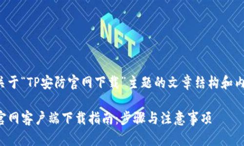 以下是关于“TP安防官网下载”主题的文章结构和内容大纲。

TP安防官网客户端下载指南：步骤与注意事项