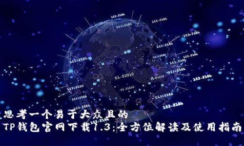 思考一个易于大众且的  
TP钱包官网下载1.3：全方位解读及使用指南