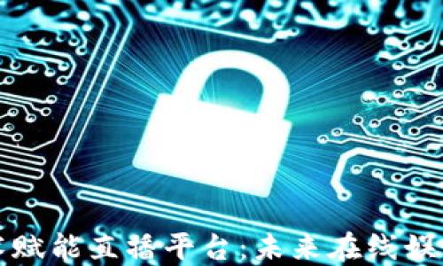
区块链技术赋能直播平台：未来在线娱乐的新趋势