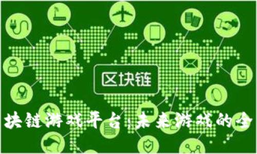 探索区块链游戏平台：未来游戏的全新体验