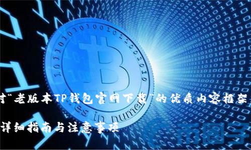 很高兴帮助你构思一个针对“老版本TP钱包官网下载”的优质内容框架。以下是我为你构建的建议。

老版本TP钱包软件下载：超详细指南与注意事项