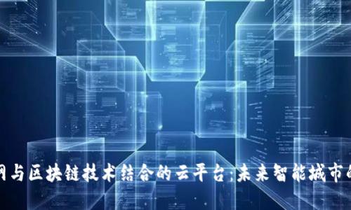 物联网与区块链技术结合的云平台：未来智能城市的基石