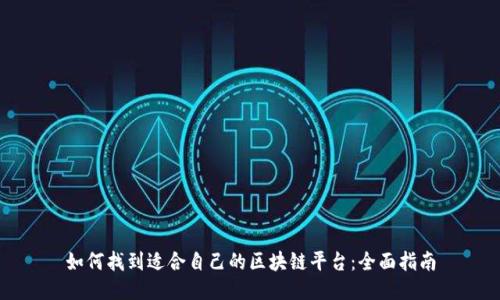 如何找到适合自己的区块链平台：全面指南