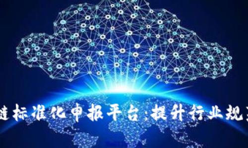 ## 区块链标准化申报平台：提升行业规范与透明度