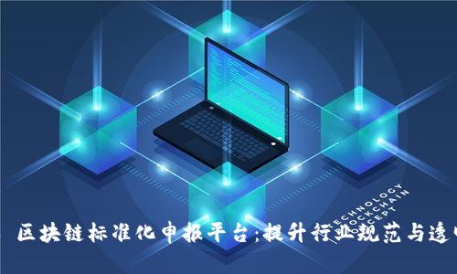 ## 区块链标准化申报平台：提升行业规范与透明度
