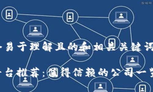 为了制作一个易于理解且的和相关关键词，以下是建议：

正规区块链平台推荐：值得信赖的公司一览