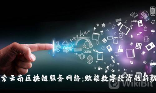 探索云南区块链服务网络：赋能数字经济的新动力