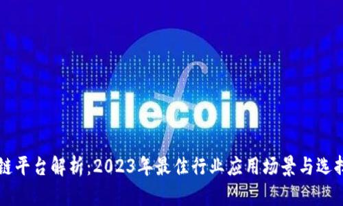 区块链平台解析：2023年最佳行业应用场景与选择指南