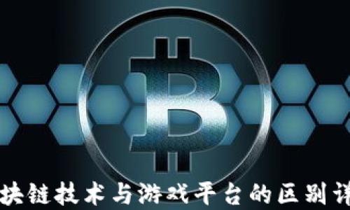 
区块链技术与游戏平台的区别详解