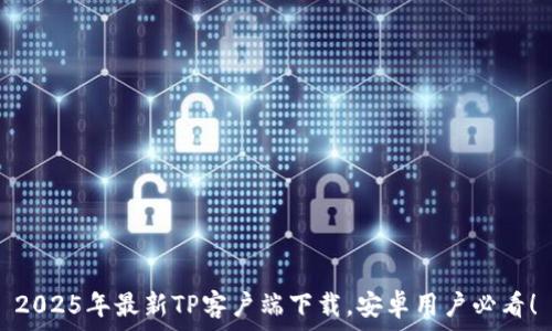   
2025年最新TP客户端下载，安卓用户必看！