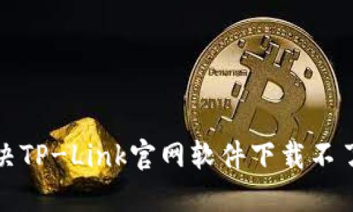 如何解决TP-Link官网软件下载不了的问题