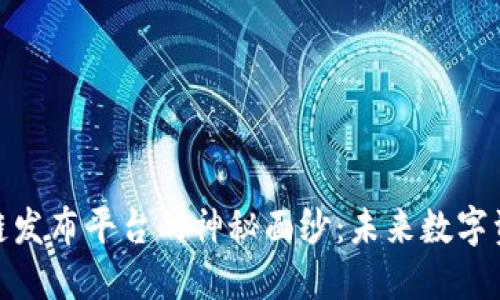 揭开首码区块链发布平台的神秘面纱：未来数字资产的首选之地