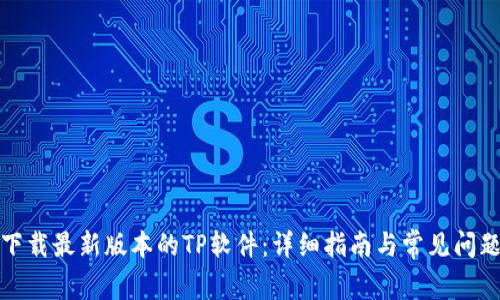 如何下载最新版本的TP软件：详细指南与常见问题解答