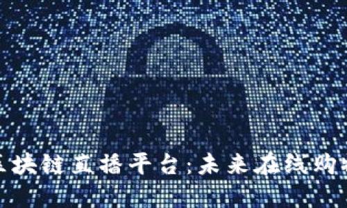 探索京东区块链直播平台：未来在线购物的新视界