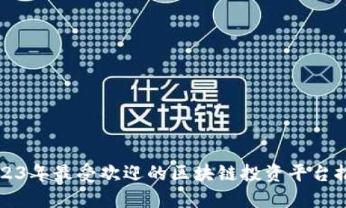 2023年最受欢迎的区块链投资平台推荐