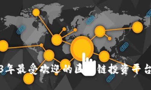 2023年最受欢迎的区块链投资平台推荐