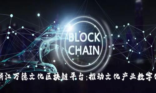 探索浙江万德文化区块链平台：推动文化产业数字化转型