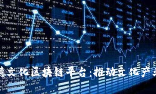 探索浙江万德文化区块链平台：推动文化产业数字化转型