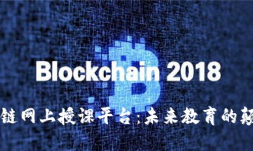 区块链网上授课平台：未来教育的颠覆者