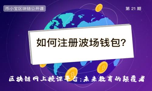 区块链网上授课平台：未来教育的颠覆者
