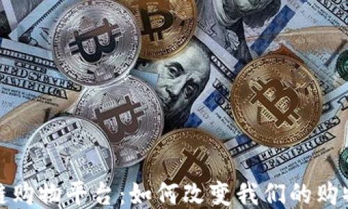 
区块链购物平台：如何改变我们的购物体验