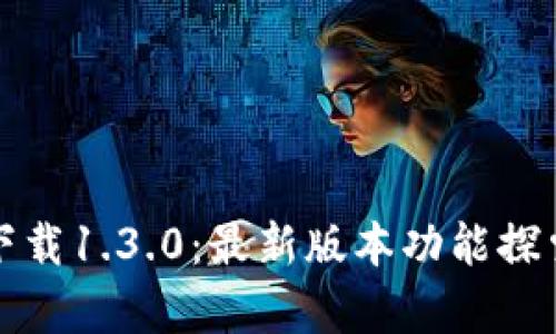 tp钱包官方下载1.3.0：最新版本功能探索与使用指南