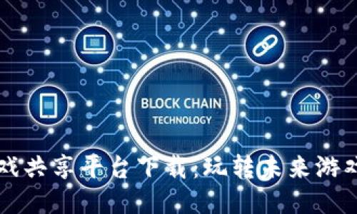 区块链游戏共享平台下载：玩转未来游戏的新方式