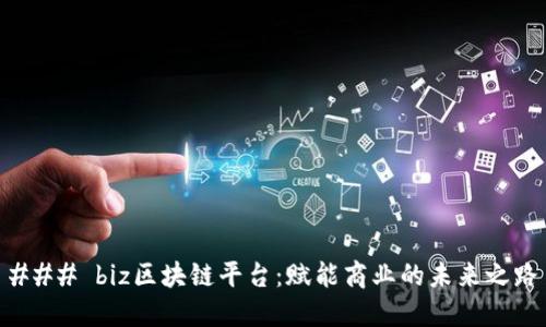 ### biz区块链平台：赋能商业的未来之路