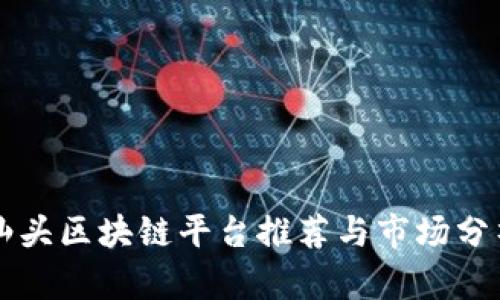 汕头区块链平台推荐与市场分析