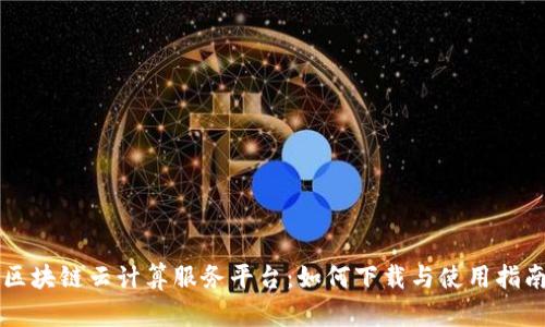 区块链云计算服务平台：如何下载与使用指南
