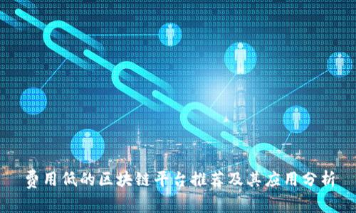 费用低的区块链平台推荐及其应用分析