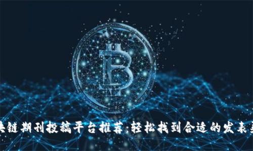 区块链期刊投稿平台推荐：轻松找到合适的发表渠道