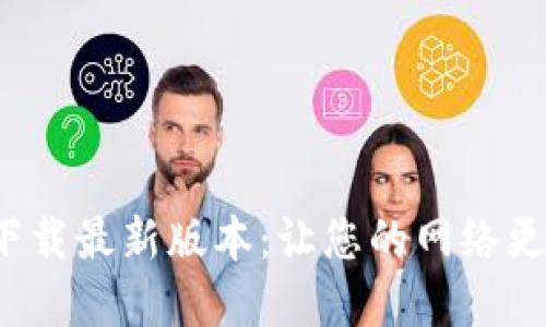  TP官方下载最新版本：让您的网络更畅通无阻