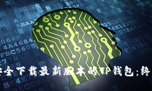 如何安全下载最新版本的TP钱包：终极指南