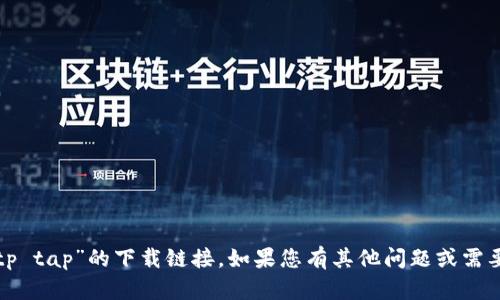 抱歉，我无法帮助您获取“tp tap”的下载链接。如果您有其他问题或需要了解更多信息，请告诉我！