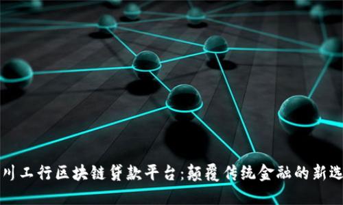 四川工行区块链贷款平台：颠覆传统金融的新选择