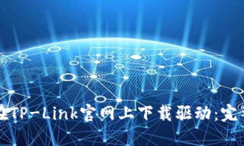 如何在TP-Link官网上下载驱动：完整指南