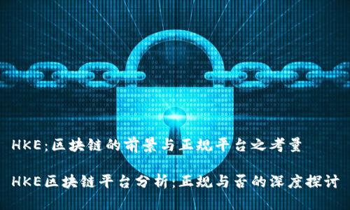 HKE：区块链的前景与正规平台之考量

HKE区块链平台分析：正规与否的深度探讨