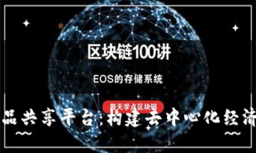区块链产品共享平台：构建去中心化经济的新模式
