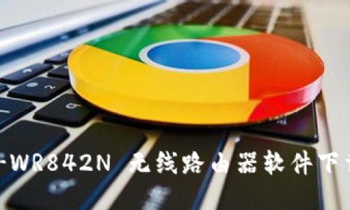TP-Link TL-WR842N 无线路由器软件下载与安装指南