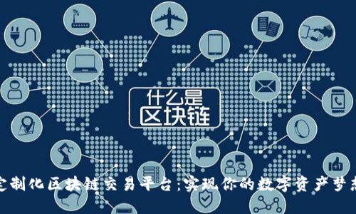 定制化区块链交易平台：实现你的数字资产梦想